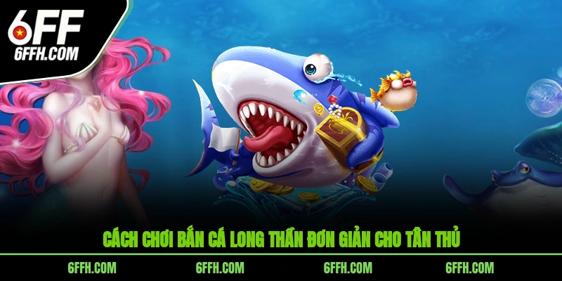 Cách chơi bắn cá Long Thần đơn giản cho tân thủ