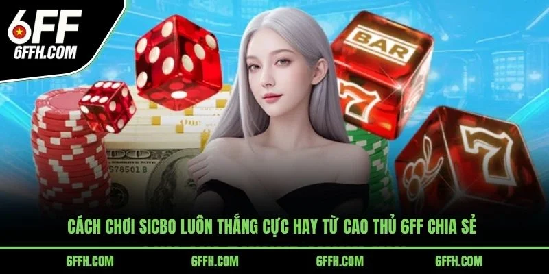 Cách Chơi Sicbo Luôn Thắng Cực Hay Từ Cao Thủ 6FF Chia Sẻ