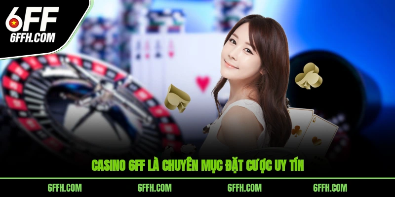 Casino 6FF là chuyên mục đặt cược uy tín