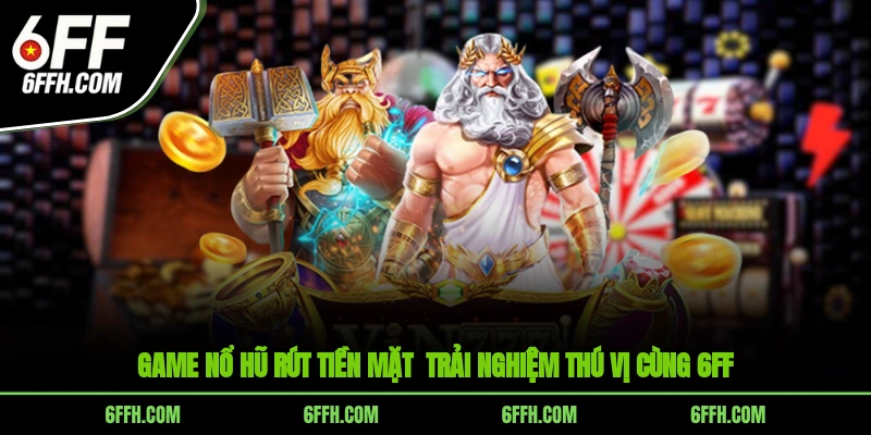 Game Nổ Hũ Rút Tiền Mặt - Trải Nghiệm Thú Vị Cùng 6FF