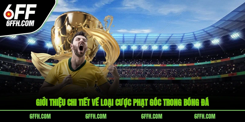Giới thiệu chi tiết về loại cược phạt góc trong bóng đá