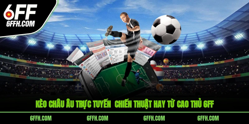 Kèo Châu Âu Trực Tuyến - Chiến Thuật Hay Từ Cao Thủ 6FF