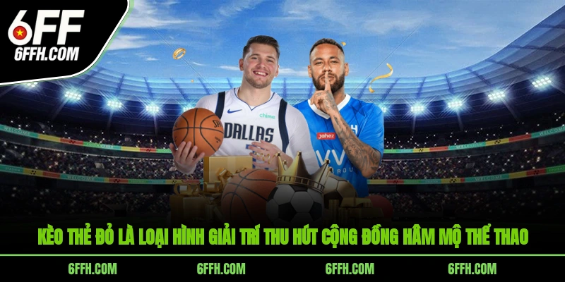Kèo Thẻ Đỏ - Loại Hình Giải Trí Được Ưa Chuộng Tại 6FF