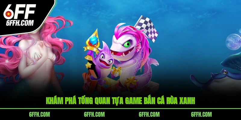 Khám phá tổng quan tựa game bắn cá rùa xanh
