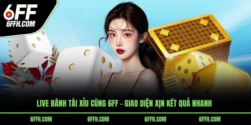 Live đánh tài xỉu cùng 6FF giao diện xịn kết quả nhanh