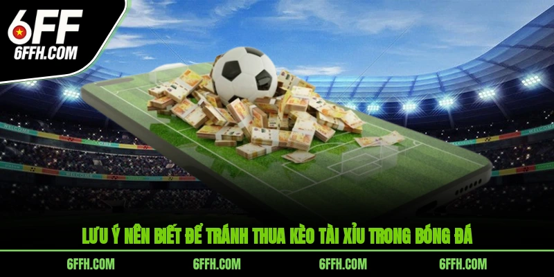 Lưu ý nên biết để tránh thua kèo tài xỉu trong bóng đá