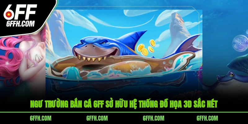 Ngư trường bắn cá 6FF sở hữu hệ thống đồ họa 3D sắc nét