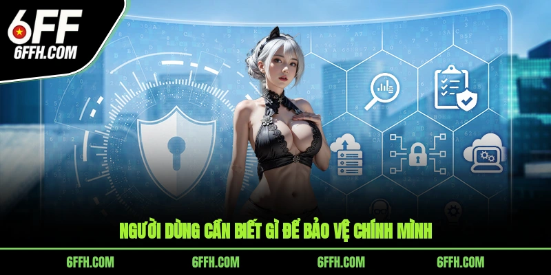 Người dùng cần biết gì để bảo vệ chính mình?