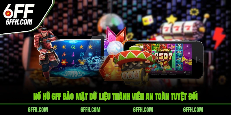 Nổ hũ 6FF bảo mật dữ liệu thành viên an toàn tuyệt đối