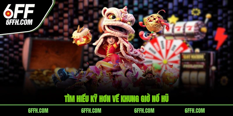 Tìm hiểu kỹ hơn về khung giờ nổ hũ