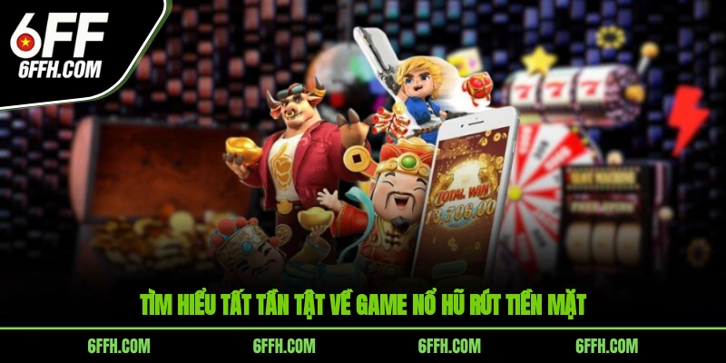Tìm hiểu tất tần tật về game nổ hũ rút tiền mặt