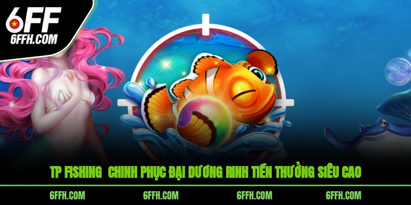 TP Fishing - Chinh phục đại dương rinh tiền thưởng siêu cao