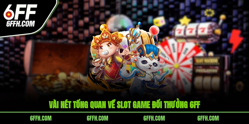 Vài nét tổng quan về slot game đổi thưởng 6FF